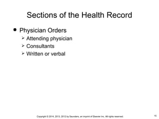 15Copyright © 2014, 2013, 2012 by Saunders, an imprint of Elsevier Inc. All rights reserved.
Sections of the Health Record
 Physician Orders
 Attending physician
 Consultants
 Written or verbal
 