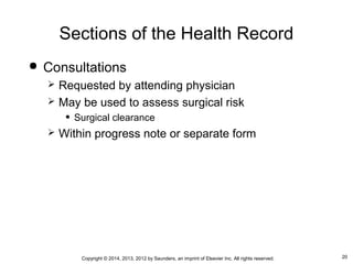 20Copyright © 2014, 2013, 2012 by Saunders, an imprint of Elsevier Inc. All rights reserved.
Sections of the Health Record
 Consultations
 Requested by attending physician
 May be used to assess surgical risk
• Surgical clearance
 Within progress note or separate form
 
