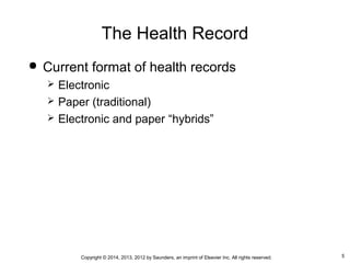 5Copyright © 2014, 2013, 2012 by Saunders, an imprint of Elsevier Inc. All rights reserved.
The Health Record
 Current format of health records
 Electronic
 Paper (traditional)
 Electronic and paper “hybrids”
 