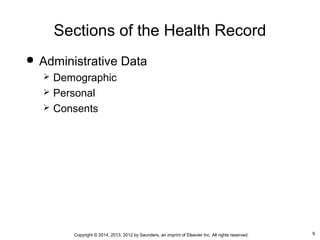 9Copyright © 2014, 2013, 2012 by Saunders, an imprint of Elsevier Inc. All rights reserved.
Sections of the Health Record
 Administrative Data
 Demographic
 Personal
 Consents
 