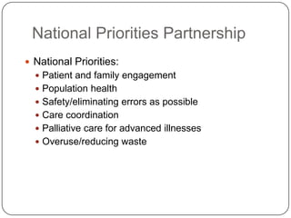 National Priorities Partnership
 National Priorities:
 Patient and family engagement
 Population health
 Safety/eliminating errors as possible
 Care coordination

 Palliative care for advanced illnesses
 Overuse/reducing waste

 