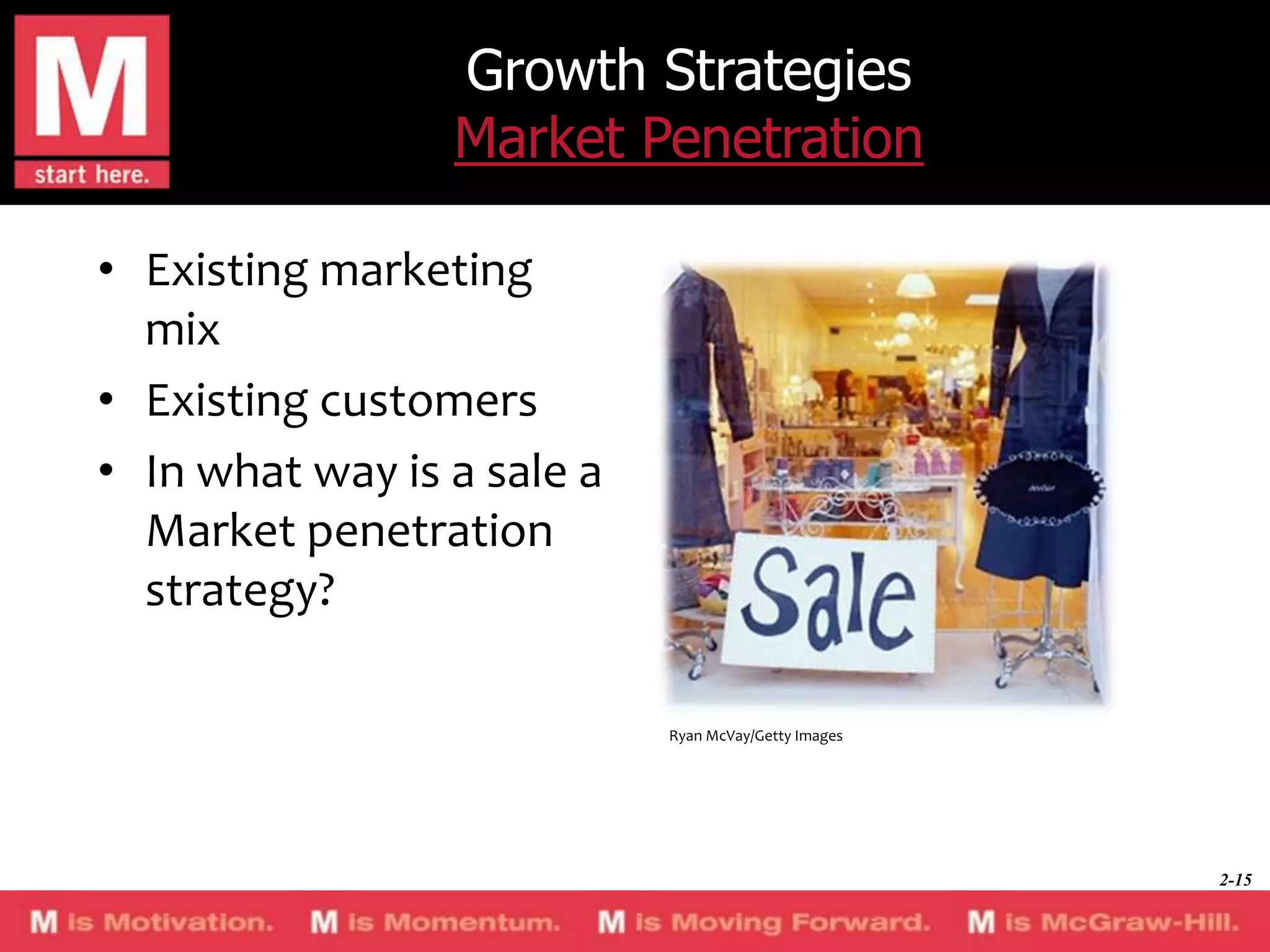 Growth Strategies
Market Penetration
• Existing marketing
mix
• Existing customers
• In what way is a sale a
Market penetration
strategy?
Ryan McVay/Getty Images

2-15

 