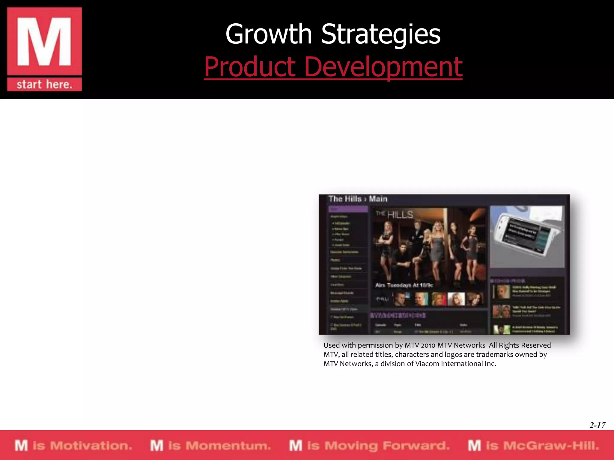 Growth Strategies
Product Development

Used with permission by MTV 2010 MTV Networks All Rights Reserved
MTV, all related titles, characters and logos are trademarks owned by
MTV Networks, a division of Viacom International Inc.

2-17

 