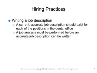 Elsevier items and derived items Copyright © 2016, 2011 by Mosby, Inc., an affiliate of Elsevier Inc. All rights reserved.
Hiring Practices
 Writing a job description
 A current, accurate job description should exist for
each of the positions in the dental office
 A job analysis must be performed before an
accurate job description can be written
32
 