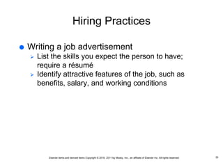 Elsevier items and derived items Copyright © 2016, 2011 by Mosby, Inc., an affiliate of Elsevier Inc. All rights reserved.
Hiring Practices
 Writing a job advertisement
 List the skills you expect the person to have;
require a résumé
 Identify attractive features of the job, such as
benefits, salary, and working conditions
33
 