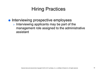 Elsevier items and derived items Copyright © 2016, 2011 by Mosby, Inc., an affiliate of Elsevier Inc. All rights reserved.
Hiring Practices
 Interviewing prospective employees
 Interviewing applicants may be part of the
management role assigned to the administrative
assistant
34
 