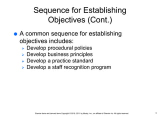 Elsevier items and derived items Copyright © 2016, 2011 by Mosby, Inc., an affiliate of Elsevier Inc. All rights reserved.
Sequence for Establishing
Objectives (Cont.)
 A common sequence for establishing
objectives includes:
 Develop procedural policies
 Develop business principles
 Develop a practice standard
 Develop a staff recognition program
5
 