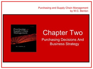 Purchasing and Supply Chain Management
                                             by W.C. Benton




                       Chapter Two
                      Purchasing Decisions And
                          Business Strategy




McGraw-Hill/Irwin            Copyright © 2010 The McGraw-Hill Companies. All Rights Reserved.
 