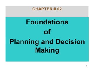 CHAPTER # 02
Foundations
of
Planning and Decision
Making
7–1
 
