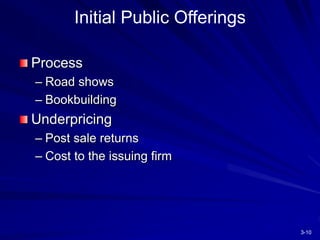 3-10
Initial Public Offerings
Process
– Road shows
– Bookbuilding
Underpricing
– Post sale returns
– Cost to the issuing firm
 