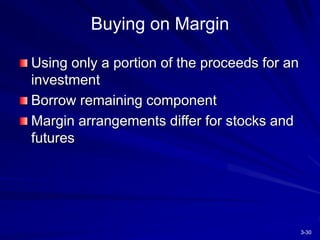 3-30
Buying on Margin
Using only a portion of the proceeds for an
investment
Borrow remaining component
Margin arrangements differ for stocks and
futures
 