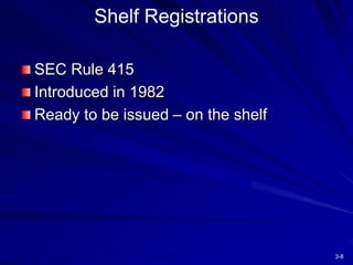 3-8
Shelf Registrations
SEC Rule 415
Introduced in 1982
Ready to be issued – on the shelf
 