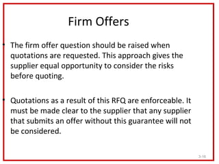Firm Offers
• The firm offer question should be raised when
  quotations are requested. This approach gives the
  supplier...