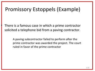 Promissory Estoppels (Example)

• There is a famous case in which a prime contractor
  solicited a telephone bid from a pa...