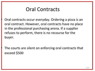Oral Contracts
• Oral contracts occur everyday. Ordering a pizza is an
  oral contract. However, oral contracts have no pl...