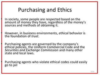 Purchasing and Ethics
• In society, some people are respected based on the
  amount of money they have, regardless of the ...