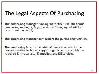The Legal Aspects Of Purchasing
• The purchasing manager is an agent for the firm. The terms
  purchasing manager, buyer, ...
