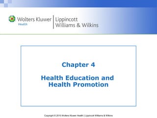 Chapter 4

Health Education and
  Health Promotion



Copyright © 2010 Wolters Kluwer Health | Lippincott Williams & Wilkins
 
