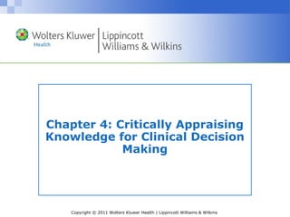 Copyright © 2011 Wolters Kluwer Health | Lippincott Williams & Wilkins
Chapter 4: Critically Appraising
Knowledge for Clinical Decision
Making
 