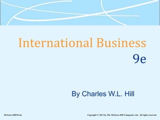 International Business
9e
By Charles W.L. Hill
McGraw-Hill/Irwin Copyright © 2013 by The McGraw-Hill Companies, Inc. All rights reserved.
 