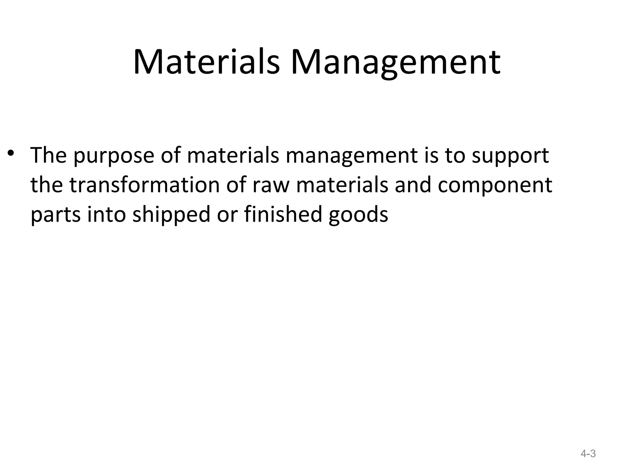 Materials Management

• The purpose of materials management is to support
  the transformation of raw materials and component
  parts into shipped or finished goods




                                                      4-3
 