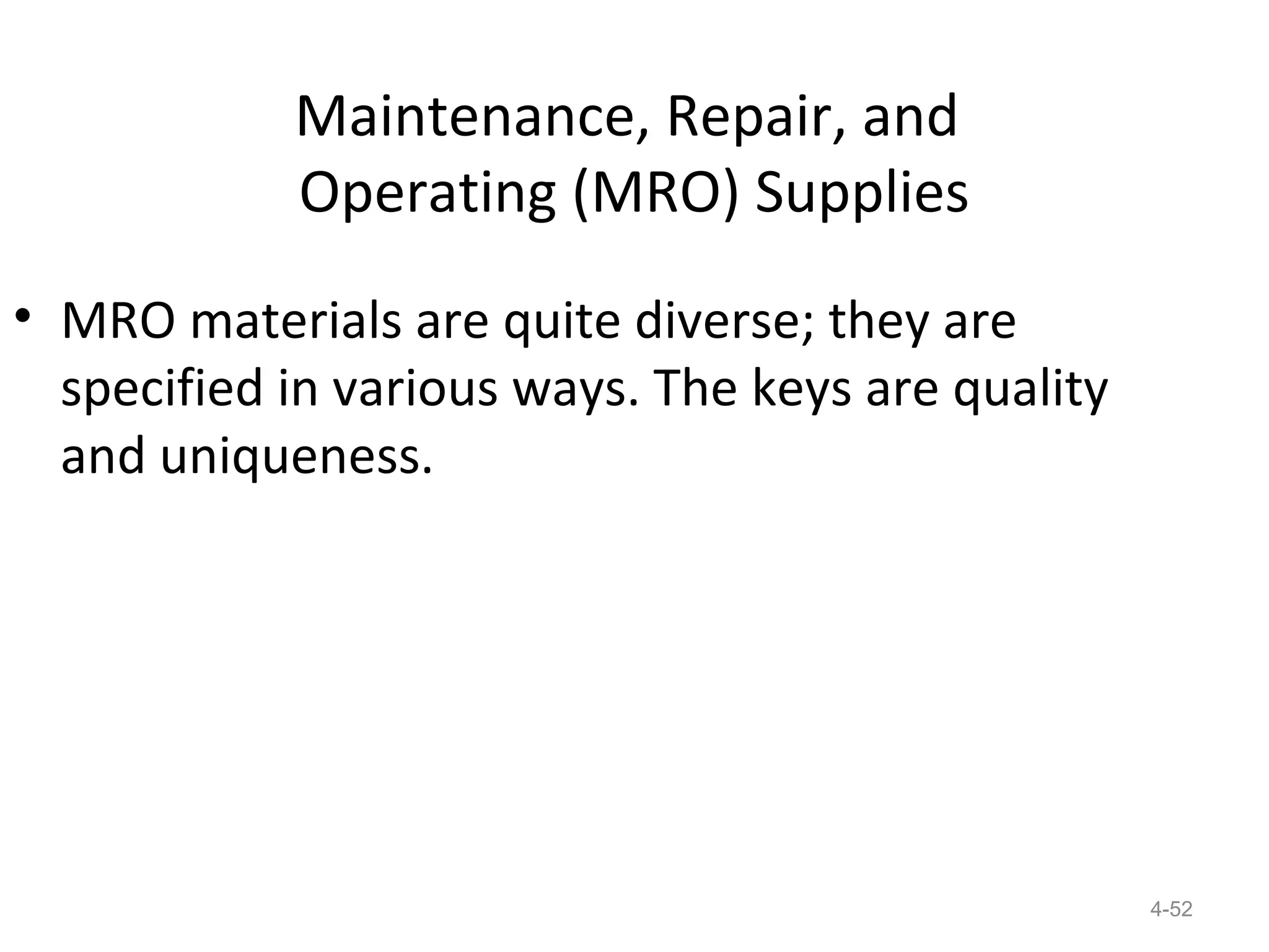 Maintenance, Repair, and
            Operating (MRO) Supplies
• MRO materials are quite diverse; they are
  specified in various ways. The keys are quality
  and uniqueness.




                                                    4-52
 