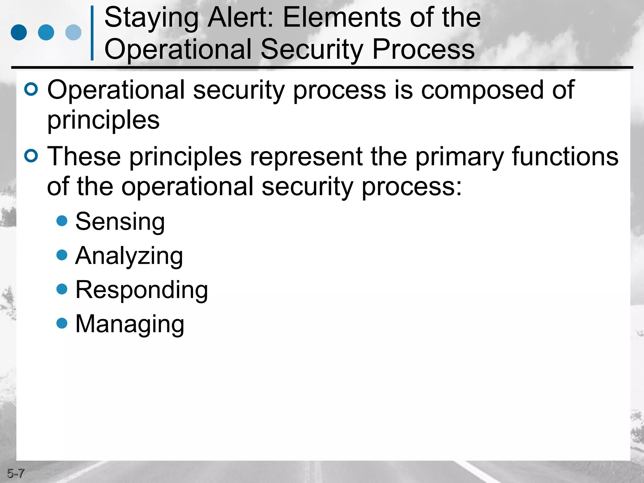 Staying Alert: Elements of the Operational Security Process Operational security process is composed of principles These principles represent the primary functions of the operational security process:  Sensing Analyzing Responding Managing 
