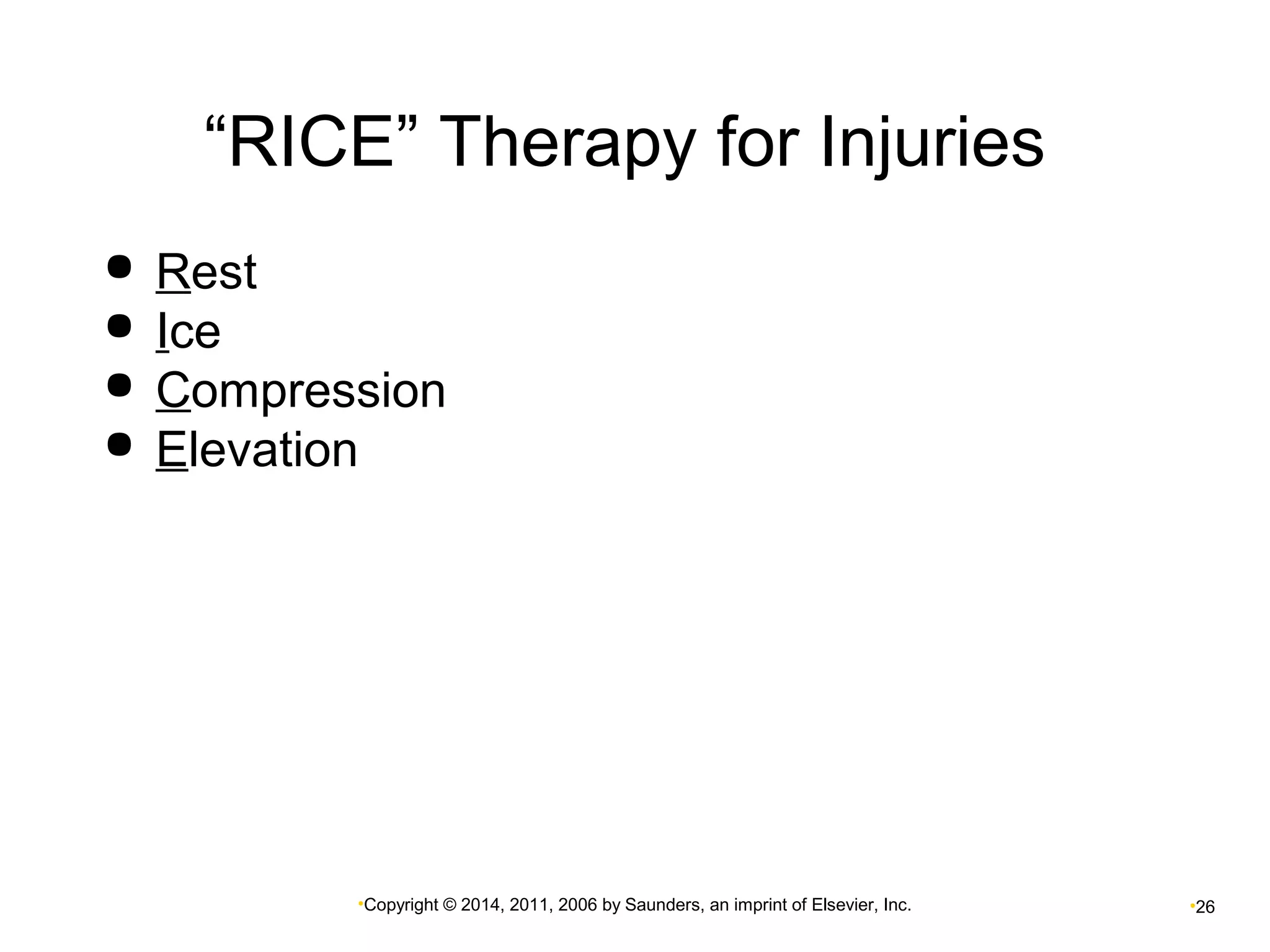 “RICE” Therapy for Injuries 
 Rest 
 Ice 
 Compression 
 Elevation 
•Copyright © 2014, 2011, 2006 by Saunders, an imprint of Elsevier, Inc. •26 
 