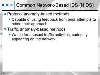 Common Network-Based IDS (NIDS) Protocol anomaly-based methods Capable of using feedback from prior attempts to refine their approach Traffic anomaly-based methods Watch for unusual traffic activities, suddenly appearing on the network 