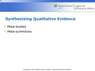 Copyright © 2011 Wolters Kluwer Health | Lippincott Williams & Wilkins
Synthesizing Qualitative Evidence
• Meta-studies
• Meta-summaries
 