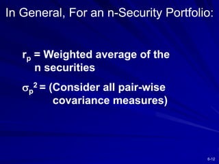 6-12
rp = Weighted average of the
n securities
p
2 = (Consider all pair-wise
covariance measures)
In General, For an n-Security Portfolio:
 
