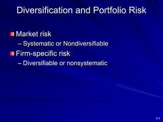 6-3
Diversification and Portfolio Risk
Market risk
– Systematic or Nondiversifiable
Firm-specific risk
– Diversifiable or nonsystematic
 