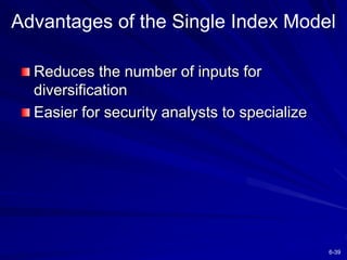 6-39
Advantages of the Single Index Model
Reduces the number of inputs for
diversification
Easier for security analysts to specialize
 