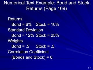 6-15
Numerical Text Example: Bond and Stock
Returns (Page 169)
Returns
Bond = 6% Stock = 10%
Standard Deviation
Bond = 12%...