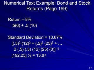 6-16
Numerical Text Example: Bond and Stock
Returns (Page 169)
Return = 8%
.5(6) + .5 (10)
Standard Deviation = 13.87%
[(....