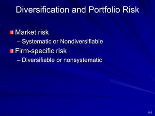 6-3
Diversification and Portfolio Risk
Market risk
– Systematic or Nondiversifiable
Firm-specific risk
– Diversifiable or ...
