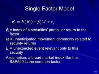 6-32
Single Factor Model
βi = index of a securities’ particular return to the
factor
M = unanticipated movement commonly r...