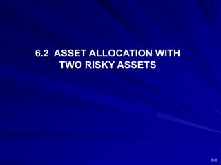 6-6
6.2 ASSET ALLOCATION WITH
TWO RISKY ASSETS
 