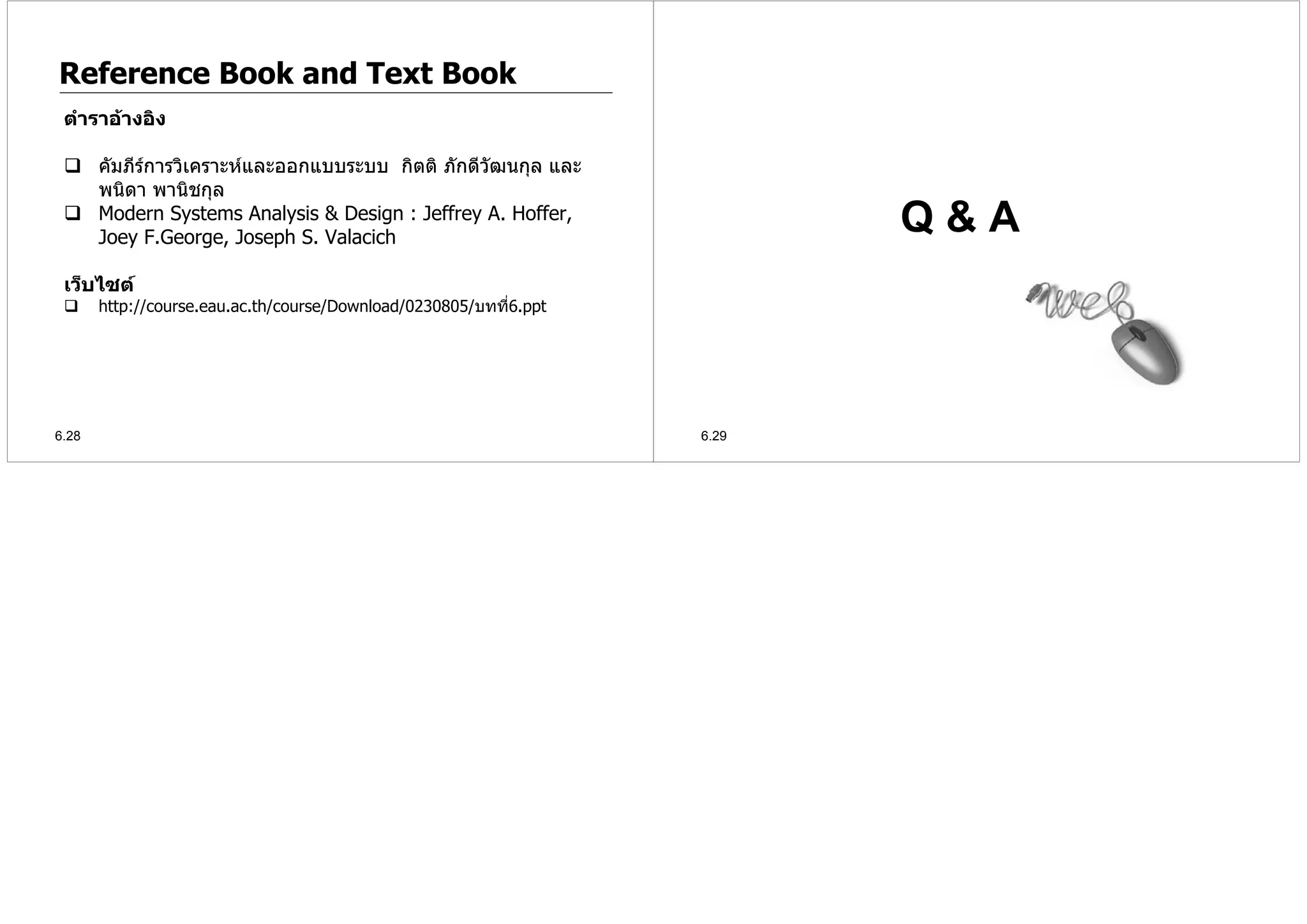 Reference Book and Text Book
 ตําราอางอิง

       คัมภีรการวิเคราะหและออกแบบระบบ กิตติ ภักดีวฒนกุล และ
                                                  ั

                                                                           Q&A
       พนิดา พานิชกุล
       Modern Systems Analysis & Design : Jeffrey A. Hoffer,
       Joey F.George, Joseph S. Valacich

 เว็บไซต
       http://course.eau.ac.th/course/Download/0230805/บทที่6.ppt




6.28                                                                6.29
 