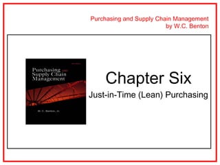 Purchasing and Supply Chain Management
                         by W.C. Benton




    Chapter Six
Just-in-Time (Lean) Purchasing
 