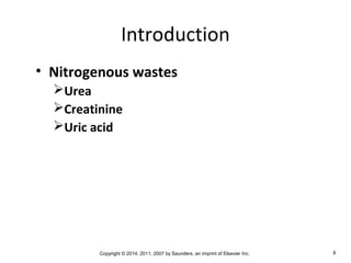 Copyright © 2014, 2011, 2007 by Saunders, an imprint of Elsevier Inc. 6
Introduction
• Nitrogenous wastes
Urea
Creatinine
Uric acid
 