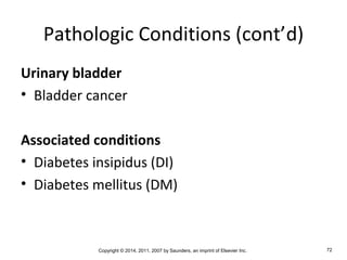 Copyright © 2014, 2011, 2007 by Saunders, an imprint of Elsevier Inc. 72
Pathologic Conditions (cont’d)
Urinary bladder
• Bladder cancer
Associated conditions
• Diabetes insipidus (DI)
• Diabetes mellitus (DM)
 