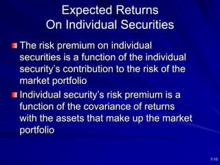 7-10
Expected Returns
On Individual Securities
The risk premium on individual
securities is a function of the individual
s...