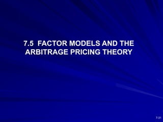 7-31
7.5 FACTOR MODELS AND THE
ARBITRAGE PRICING THEORY
 
