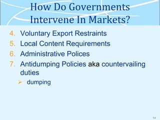 7-5
How Do Governments
Intervene In Markets?
4. Voluntary Export Restraints
5. Local Content Requirements
6. Administrative Polices
7. Antidumping Policies aka countervailing
duties
 dumping
 