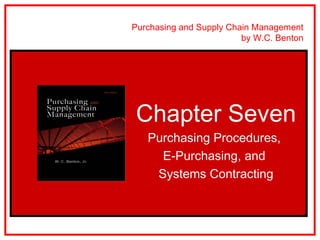 Purchasing and Supply Chain Management
                         by W.C. Benton




Chapter Seven
   Purchasing Procedures,
     E-Purchasing, and
    Systems Contracting
 