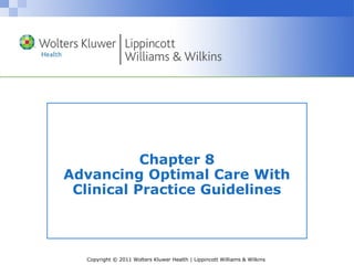 Copyright © 2011 Wolters Kluwer Health | Lippincott Williams & Wilkins
Chapter 8
Advancing Optimal Care With
Clinical Practice Guidelines
 