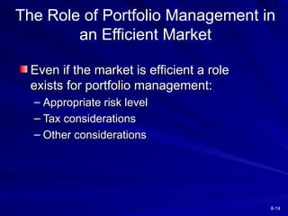 8-14
Even if the market is efficient a role
Even if the market is efficient a role
exists for portfolio management:
exists for portfolio management:
– Appropriate risk level
Appropriate risk level
– Tax considerations
Tax considerations
– Other considerations
Other considerations
The Role of Portfolio Management in
an Efficient Market
 