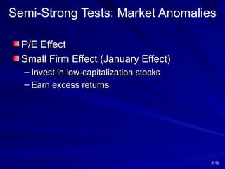 8-19
P/E Effect
P/E Effect
Small Firm Effect (January Effect)
Small Firm Effect (January Effect)
– Invest in low-capitalization stocks
Invest in low-capitalization stocks
– Earn excess returns
Earn excess returns
Semi-Strong Tests: Market Anomalies
 