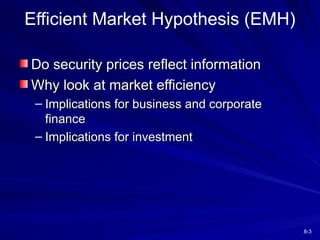 8-3
Efficient Market Hypothesis (EMH)
Do security prices reflect information
Do security prices reflect information
Why look at market efficiency
Why look at market efficiency
– Implications for business and corporate
Implications for business and corporate
finance
finance
– Implications for investment
Implications for investment
 